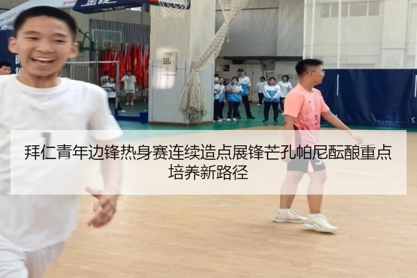 拜仁青年边锋热身赛连续造点展锋芒孔帕尼酝酿重点培养新路径